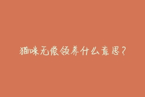猫咪无偿领养什么意思?-动物百科