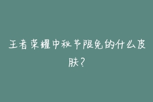 王者荣耀中秋节限免的什么皮肤？-动物百科