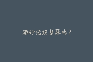 猫砂结块是尿吗?-动物百科
