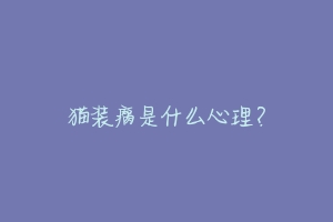 猫装瘸是什么心理?-动物百科