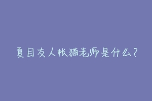 夏目友人帐猫老师是什么?-动物百科