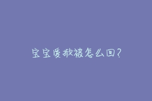 宝宝爱掀被怎么回?-动物百科