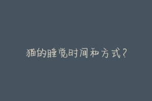 猫的睡觉时间和方式?-动物百科
