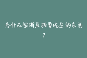 为什么银浙层猫要吃生的东西?-动物百科