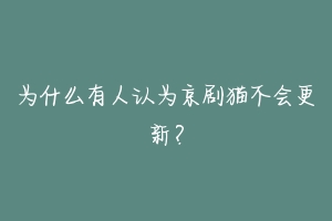 为什么有人认为京剧猫不会更新?-动物百科