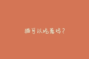 猫可以吃葱吗?-动物百科