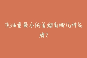 焦油量最小的香烟有哪几种品牌？-动物百科