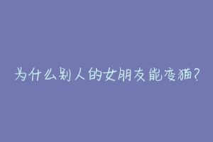 为什么别人的女朋友能变猫?-动物百科