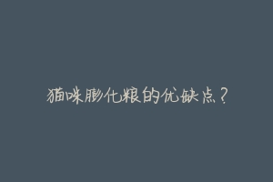 猫咪膨化粮的优缺点?-动物百科