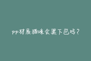 pp材质猫咪会黑下巴吗?-动物百科