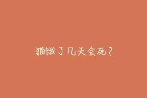 猫饿了几天会死？-动物百科