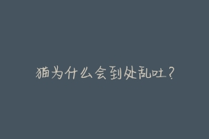 猫为什么会到处乱吐?-动物百科