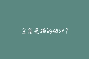 主角是猫的游戏?-动物百科