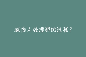 越南人处理猫的过程?-动物百科