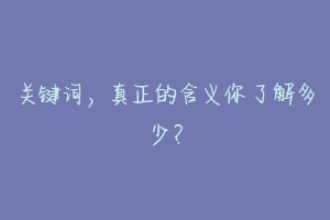 关键词，真正的含义你了解多少？