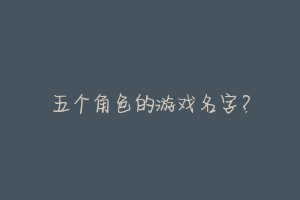 五个角色的游戏名字?