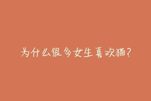 为什么很多女生喜欢猫?-动物百科