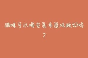 猫咪可以喝安慕希原味酸奶吗?-动物百科
