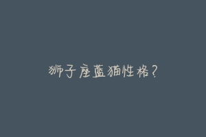 狮子座蓝猫性格?-动物百科