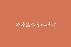 猫咪适合什么adc?