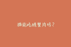 猫能吃螃蟹肉吗?-动物百科