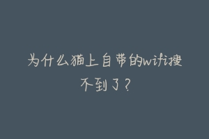 为什么猫上自带的wifi搜不到了？