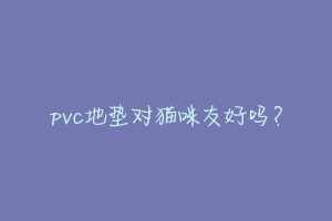pvc地垫对猫咪友好吗?