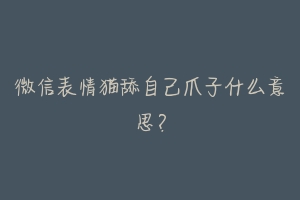 微信表情猫舔自己爪子什么意思?