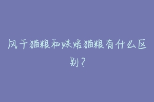 风干猫粮和烘焙猫粮有什么区别?