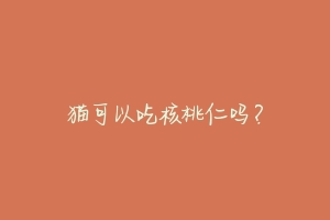 猫可以吃核桃仁吗？-动物百科