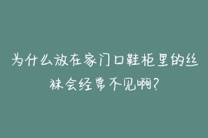 为什么放在家门口鞋柜里的丝袜会经常不见啊?-动物百科
