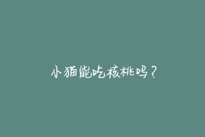 小猫能吃核桃吗？-动物百科