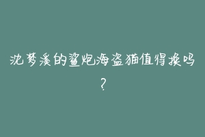 沈梦溪的鲨炮海盗猫值得换吗?-动物百科