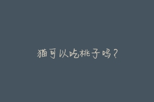 猫可以吃桃子吗?-动物百科