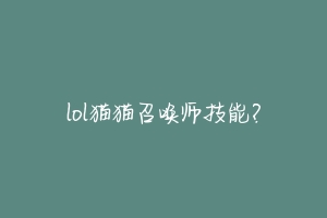 lol猫猫召唤师技能?-动物百科