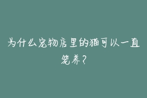 为什么宠物店里的猫可以一直笼养?