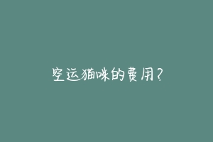 空运猫咪的费用？