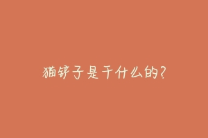 猫铲子是干什么的?-动物百科