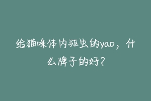 给猫咪体内驱虫的yao,什么牌子的好?