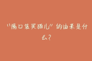 “隔口袋买猫儿”的由来是什么？