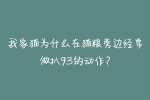 我家猫为什么在猫粮旁边经常做扒93的动作？