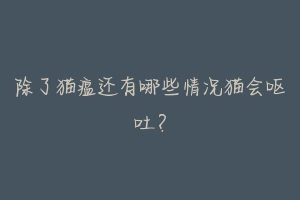 除了猫瘟还有哪些情况猫会呕吐？-动物百科