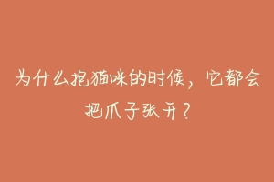 为什么抱猫咪的时候,它都会把爪子张开?
