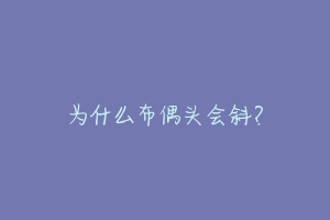 为什么布偶头会斜?