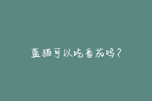蓝猫可以吃番茄吗？-动物百科