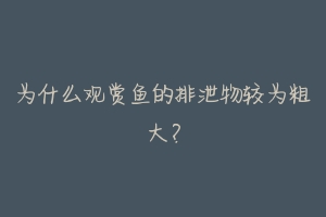 为什么观赏鱼的排泄物较为粗大?-动物百科