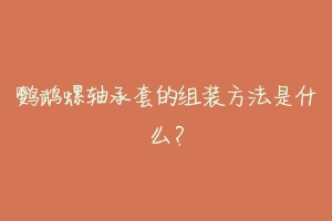 鹦鹉螺轴承套的组装方法是什么?
