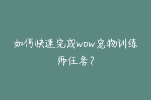 如何快速完成wow宠物训练师任务？