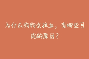 为什么狗狗会拉血,有哪些可能的原因?