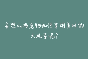 妄想山海宠物如何享用美味的大炖菜呢?